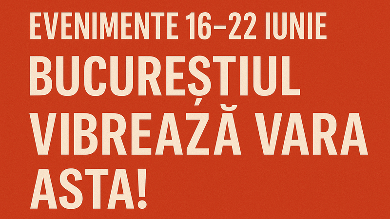 București: evenimente de neratat în săptămâna 16–22 iunie 2025 imagine postare